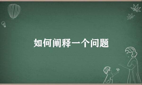 如何阐释一个问题