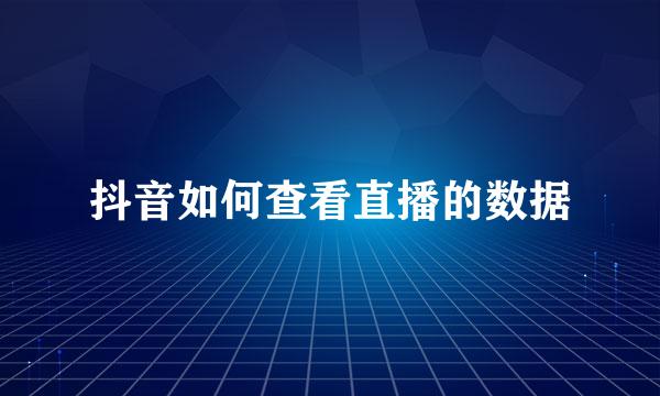 抖音如何查看直播的数据