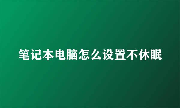 笔记本电脑怎么设置不休眠