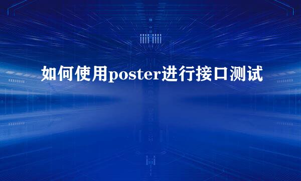 如何使用poster进行接口测试