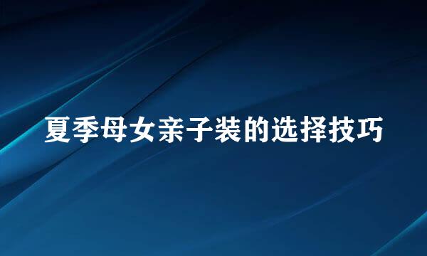 夏季母女亲子装的选择技巧