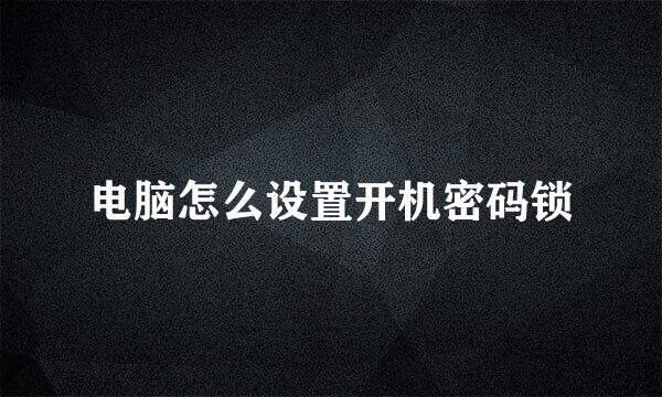 电脑怎么设置开机密码锁