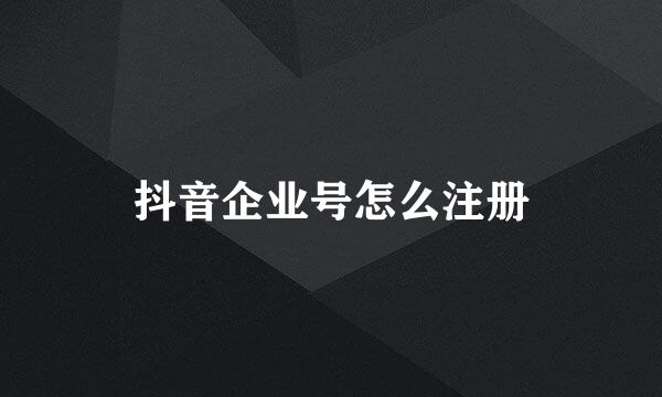 抖音企业号怎么注册