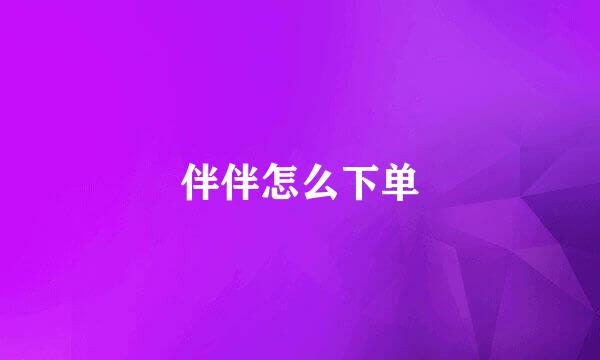 伴伴怎么下单