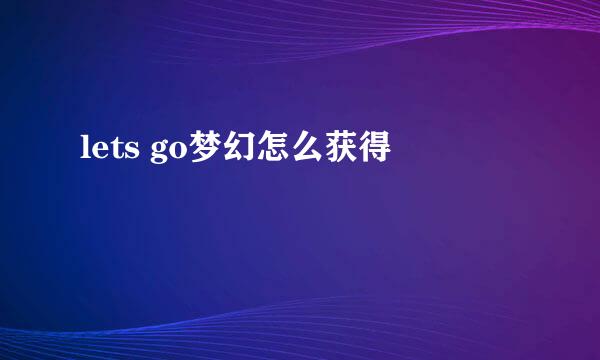 lets go梦幻怎么获得