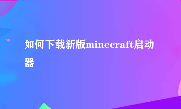 如何下载新版minecraft启动器