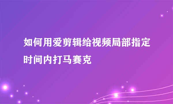 如何用爱剪辑给视频局部指定时间内打马赛克