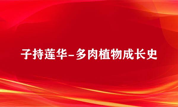 子持莲华-多肉植物成长史