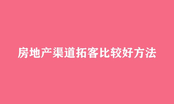 房地产渠道拓客比较好方法