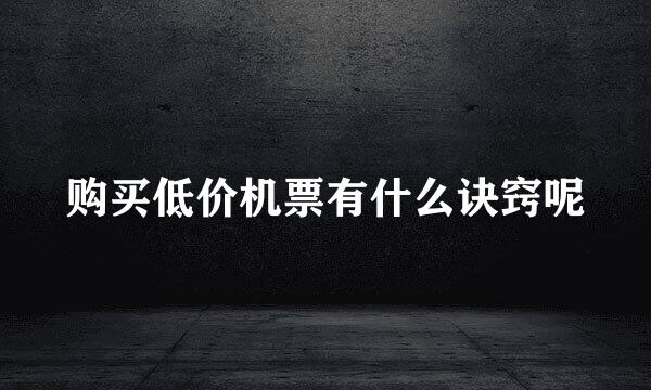 购买低价机票有什么诀窍呢