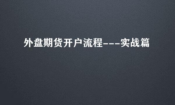 外盘期货开户流程---实战篇