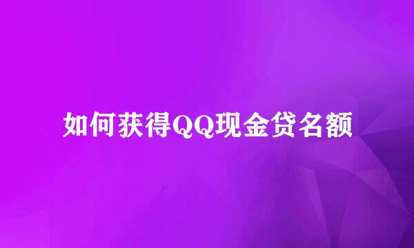 如何获得QQ现金贷名额