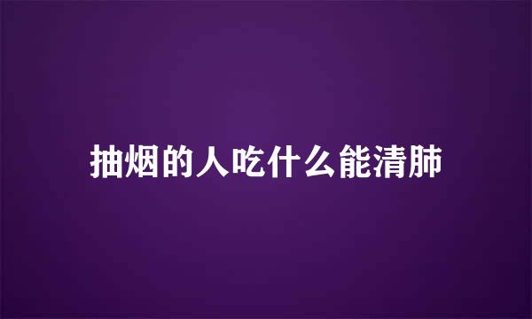抽烟的人吃什么能清肺