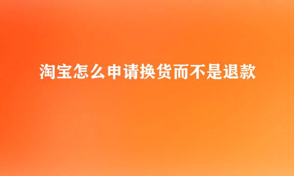 淘宝怎么申请换货而不是退款