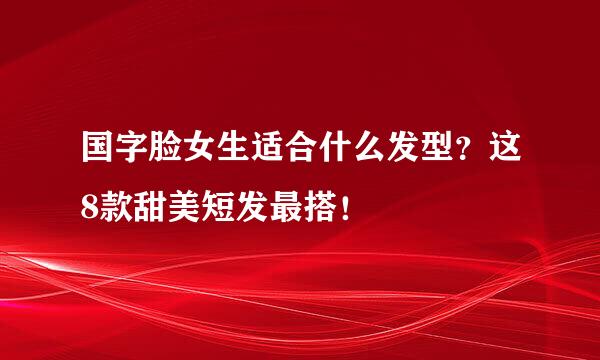 国字脸女生适合什么发型？这8款甜美短发最搭！