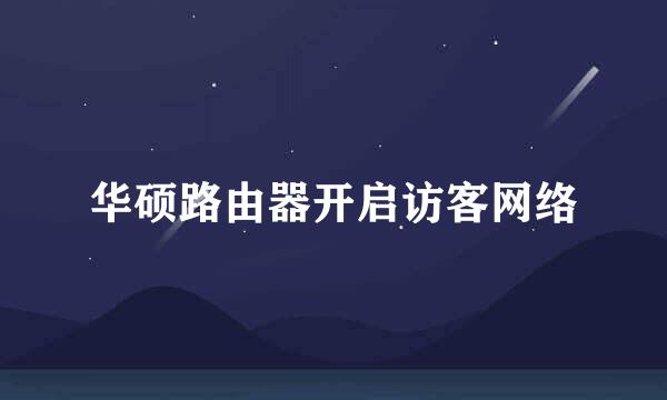 华硕路由器开启访客网络