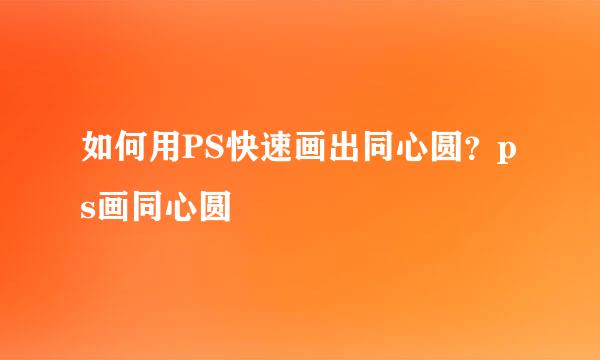 如何用PS快速画出同心圆？ps画同心圆