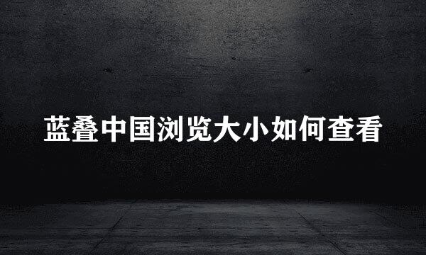 蓝叠中国浏览大小如何查看