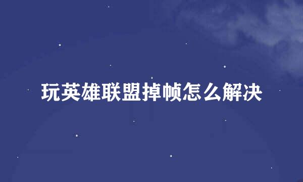 玩英雄联盟掉帧怎么解决