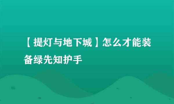 【提灯与地下城】怎么才能装备绿先知护手