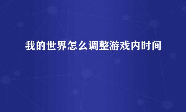 我的世界怎么调整游戏内时间