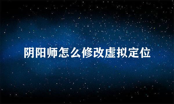 阴阳师怎么修改虚拟定位