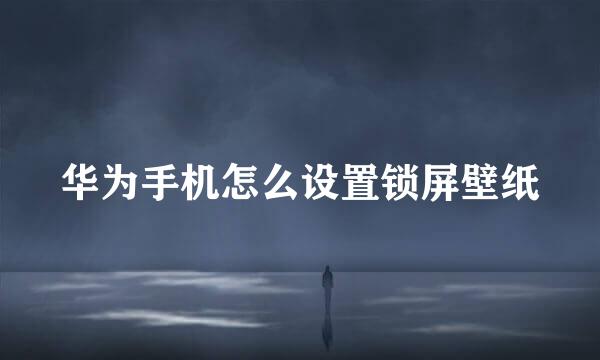 华为手机怎么设置锁屏壁纸