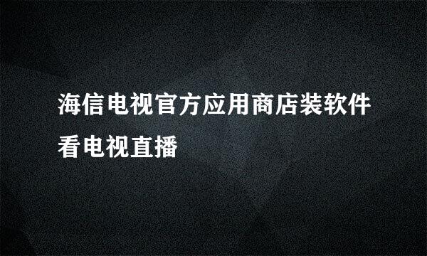 海信电视官方应用商店装软件看电视直播