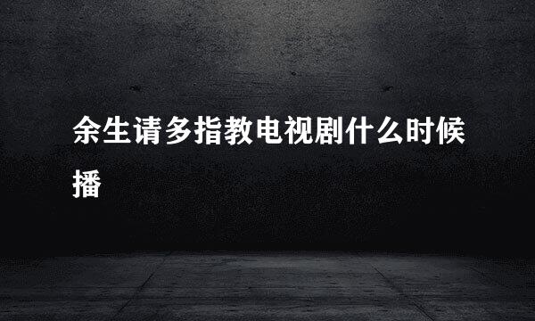 余生请多指教电视剧什么时候播