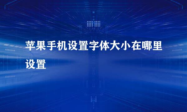 苹果手机设置字体大小在哪里设置