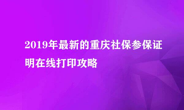 2019年最新的重庆社保参保证明在线打印攻略