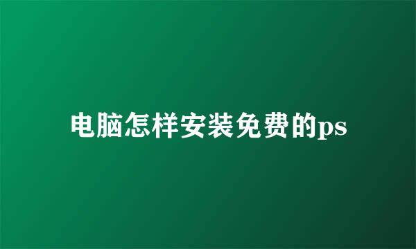 电脑怎样安装免费的ps