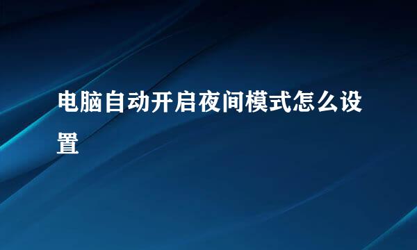 电脑自动开启夜间模式怎么设置