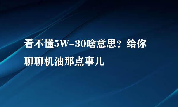 看不懂5W-30啥意思？给你聊聊机油那点事儿