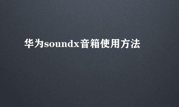 华为soundx音箱使用方法