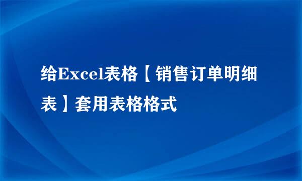 给Excel表格【销售订单明细表】套用表格格式