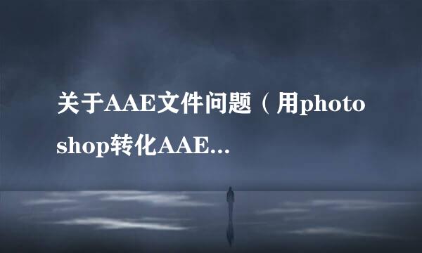 关于AAE文件问题（用photoshop转化AAE同名照片