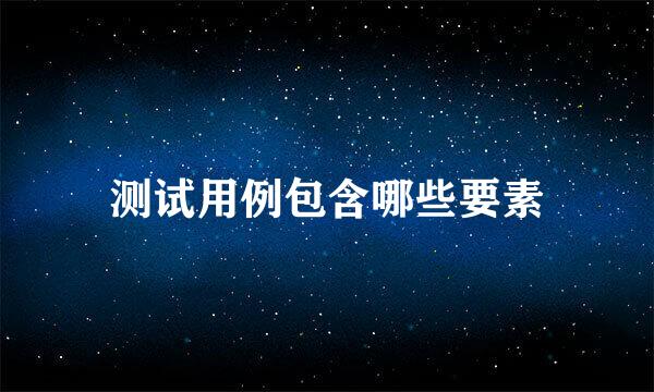 测试用例包含哪些要素