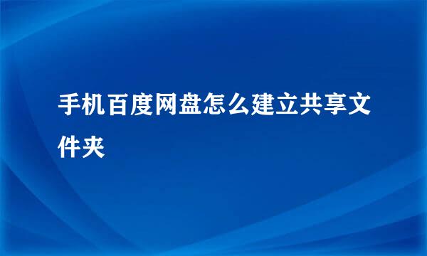 手机百度网盘怎么建立共享文件夹