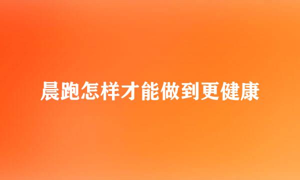 晨跑怎样才能做到更健康