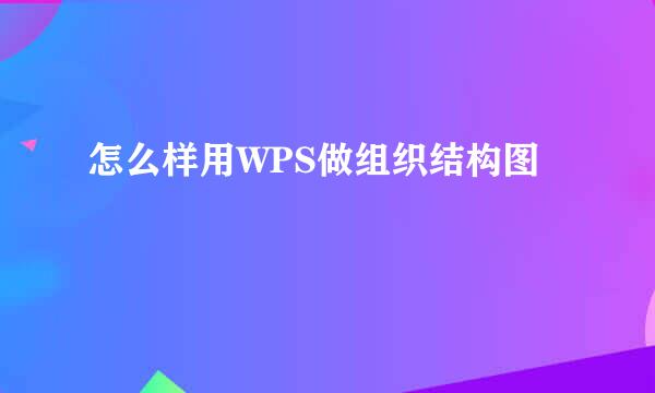 怎么样用WPS做组织结构图