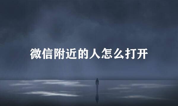 微信附近的人怎么打开