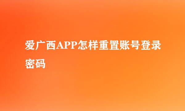 爱广西APP怎样重置账号登录密码