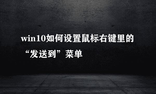 win10如何设置鼠标右键里的“发送到”菜单