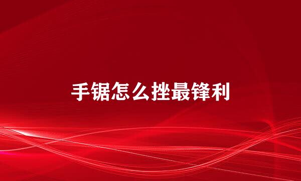手锯怎么挫最锋利