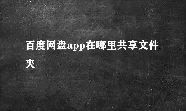 百度网盘app在哪里共享文件夹