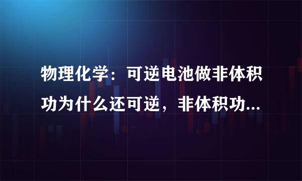 物理化学：可逆电池做非体积功为什么还可逆，非体积功等于0的过程才是可逆过程啊