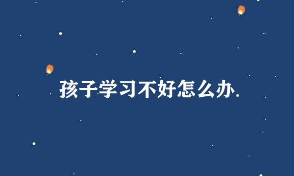 孩子学习不好怎么办