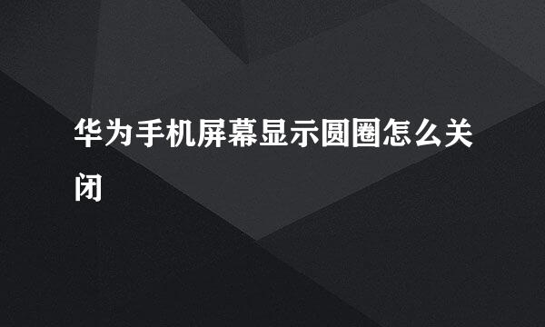 华为手机屏幕显示圆圈怎么关闭