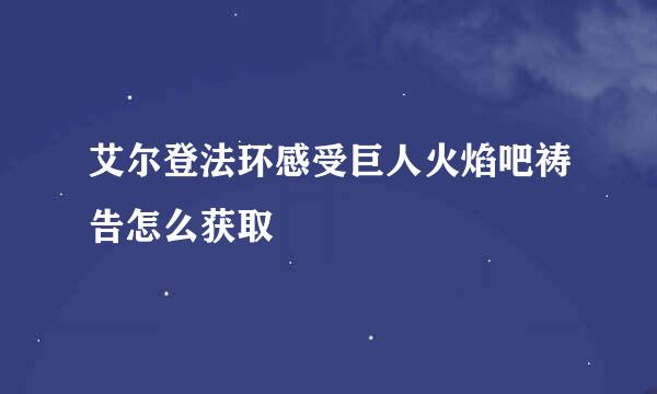 艾尔登法环感受巨人火焰吧祷告怎么获取